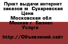 Пункт выдачи интернет-заказов м. Сухаревская › Цена ­ 100 - Московская обл., Москва г. Бизнес » Услуги   